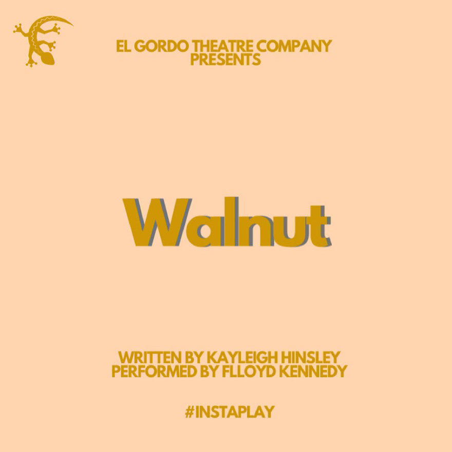 A promotional image for Walnut. Mustard yellow text on a light yellow background reads: El Gordo Theatre Company presents Walnut, written by Kayleigh Hinsley, performed by Flloyd Kennedy #InstaPlay. In the top left corner is El Gordo Theatre Company’s logo, which is a gecko.