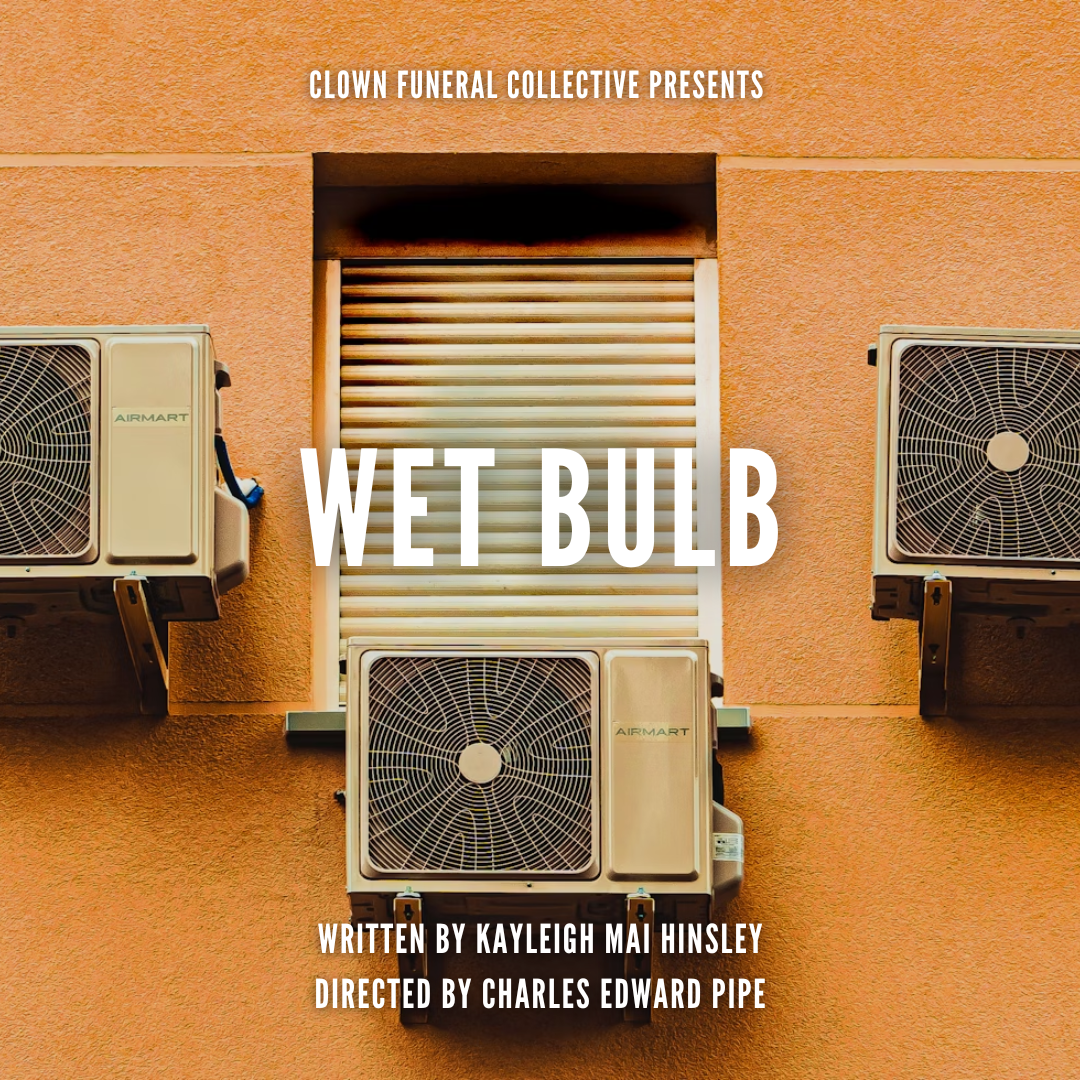 A poster for Wet Bulb. The background image is of an orange exterior wall with three air conditioning units surrounding a window which has the shutter down. White text reads: Clown Funeral Collective presents Wet Bulb, written by Kayleigh Mai Hinsley, directed by Charles Edward Pipe.